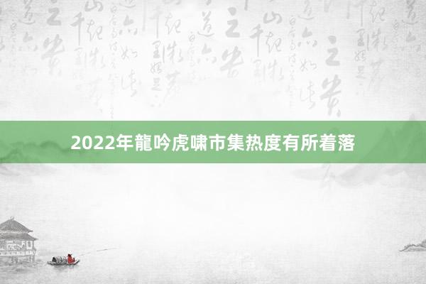 2022年龍吟虎啸市集热度有所着落